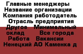 Главные менеджеры › Название организации ­ Компания-работодатель › Отрасль предприятия ­ Другое › Минимальный оклад ­ 1 - Все города Работа » Вакансии   . Ненецкий АО,Каменка д.